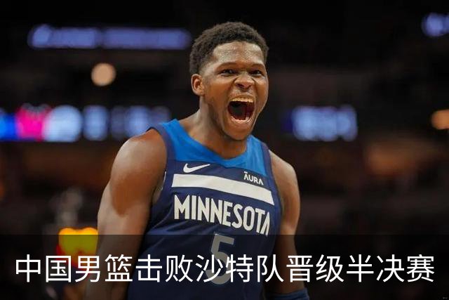 中国男篮击败沙特队晋级半决赛